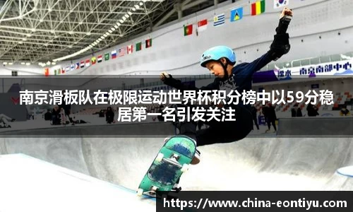 南京滑板队在极限运动世界杯积分榜中以59分稳居第一名引发关注