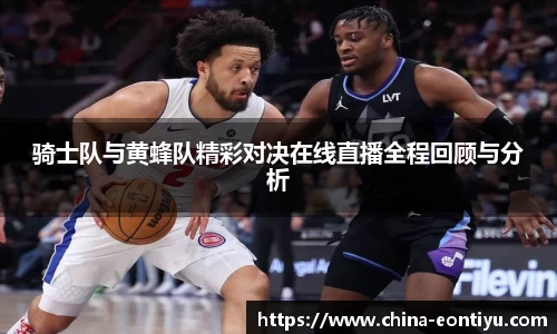 骑士队与黄蜂队精彩对决在线直播全程回顾与分析